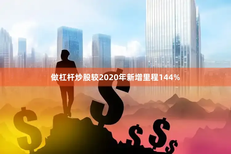 做杠杆炒股较2020年新增里程144%