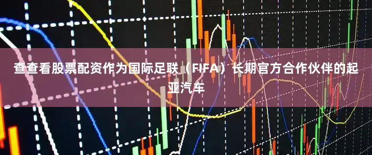 查查看股票配资作为国际足联（FIFA）长期官方合作伙伴的起亚汽车