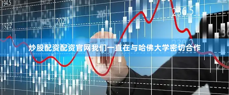 炒股配资配资官网我们一直在与哈佛大学密切合作