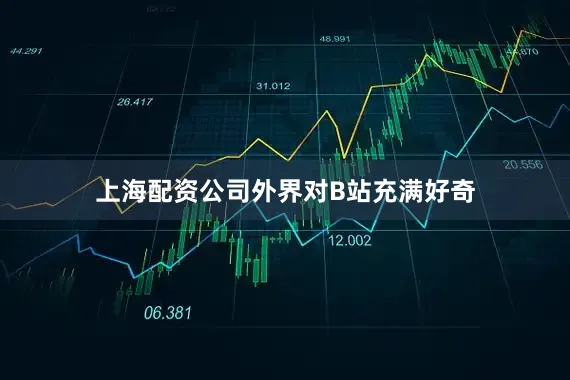 上海配资公司　　外界对B站充满好奇