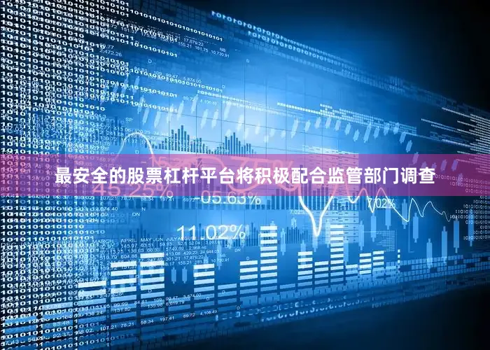 最安全的股票杠杆平台将积极配合监管部门调查