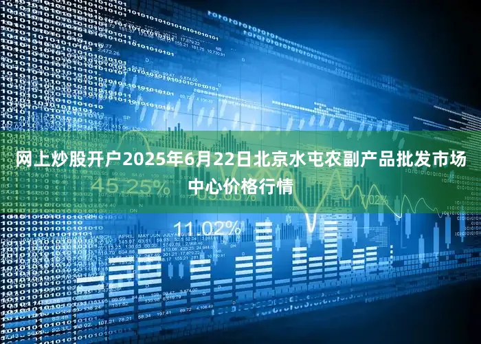 网上炒股开户2025年6月22日北京水屯农副产品批发市场中心价格行情