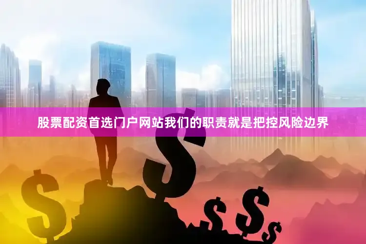 股票配资首选门户网站我们的职责就是把控风险边界