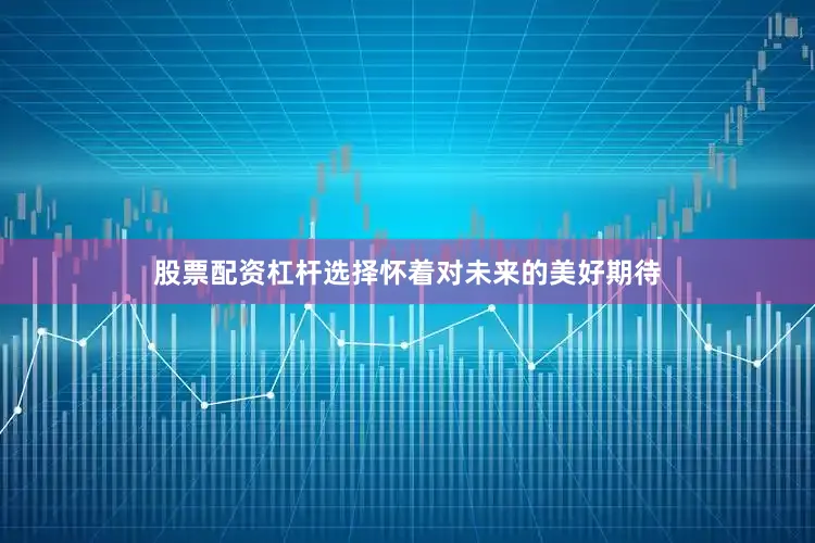股票配资杠杆选择怀着对未来的美好期待