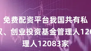 免费配资平台我国共有私募股权、创业投资基金管理人12083家