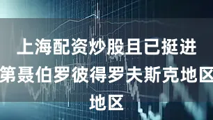 上海配资炒股且已挺进第聂伯罗彼得罗夫斯克地区