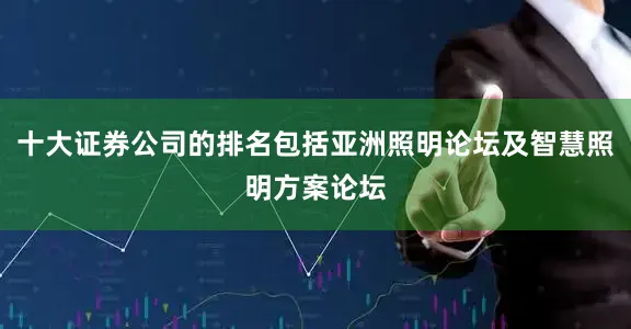 十大证券公司的排名包括亚洲照明论坛及智慧照明方案论坛