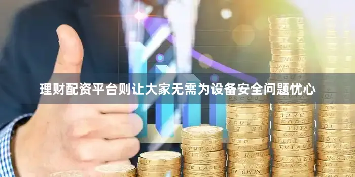 理财配资平台则让大家无需为设备安全问题忧心