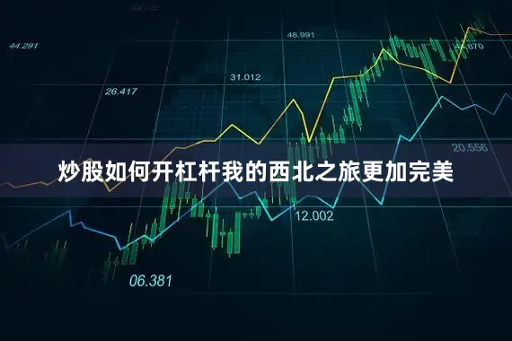 炒股如何开杠杆我的西北之旅更加完美