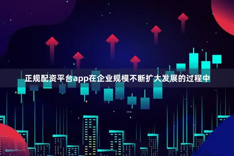 正规配资平台app　　在企业规模不断扩大发展的过程中