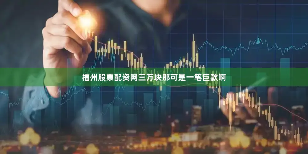 福州股票配资网三万块那可是一笔巨款啊