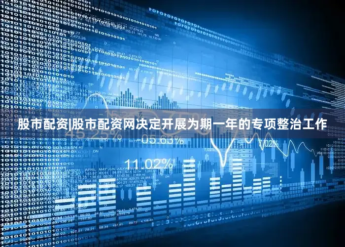 股市配资|股市配资网决定开展为期一年的专项整治工作