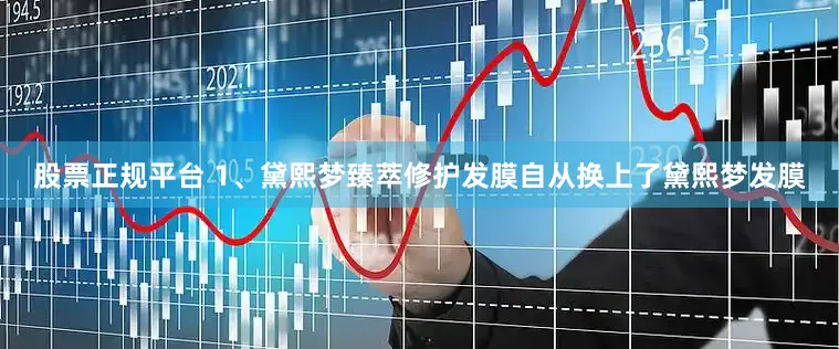 股票正规平台 1、黛熙梦臻萃修护发膜自从换上了黛熙梦发膜