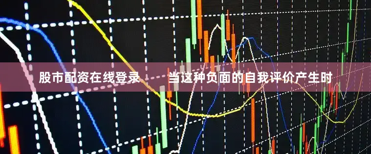 股市配资在线登录        当这种负面的自我评价产生时