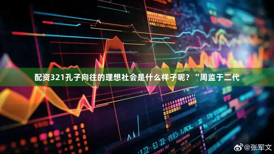 配资321孔子向往的理想社会是什么样子呢？“周监于二代