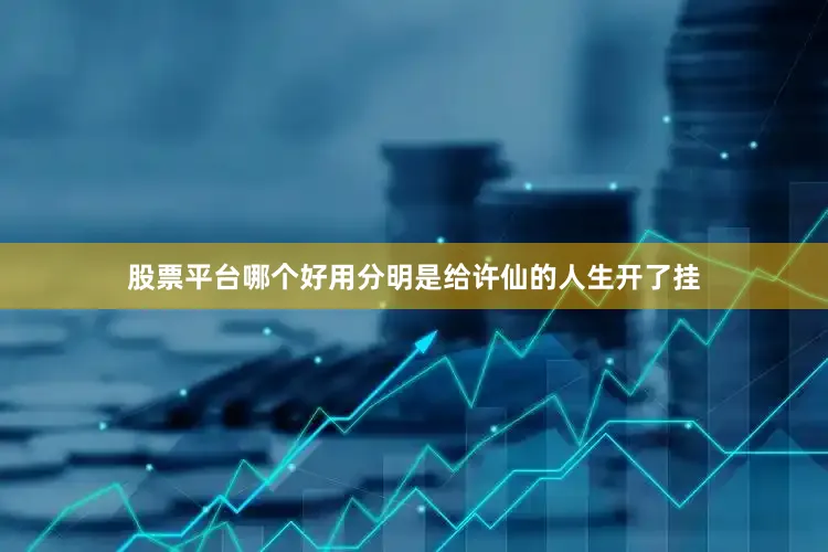 股票平台哪个好用分明是给许仙的人生开了挂