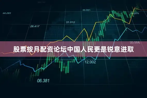 股票按月配资论坛中国人民更是锐意进取