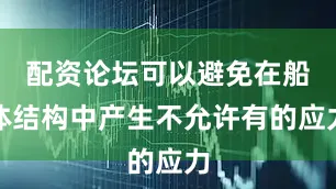 配资论坛可以避免在船体结构中产生不允许有的应力