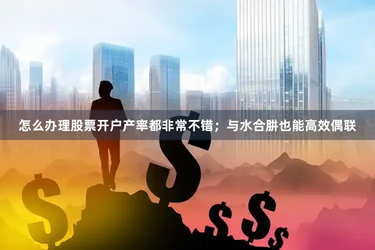 怎么办理股票开户产率都非常不错；与水合肼也能高效偶联