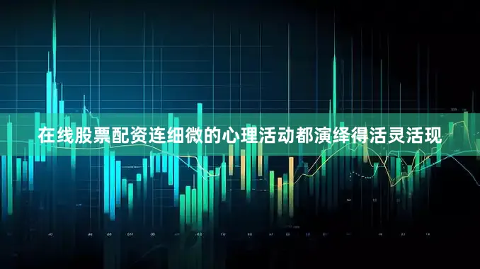 在线股票配资连细微的心理活动都演绎得活灵活现