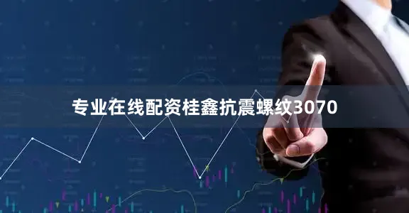 专业在线配资桂鑫抗震螺纹3070