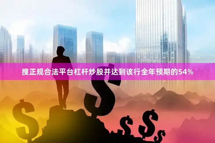 搜正规合法平台杠杆炒股并达到该行全年预期的54%