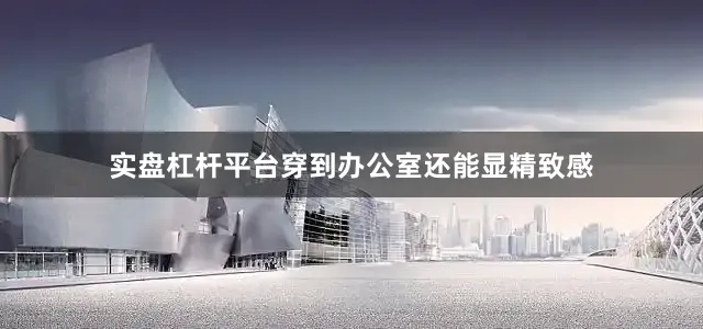 实盘杠杆平台穿到办公室还能显精致感