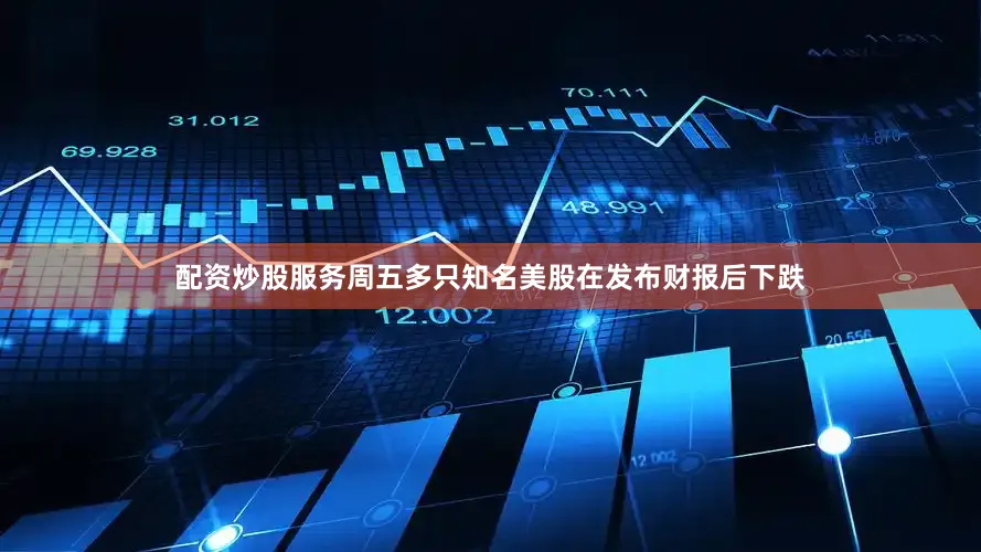 配资炒股服务周五多只知名美股在发布财报后下跌