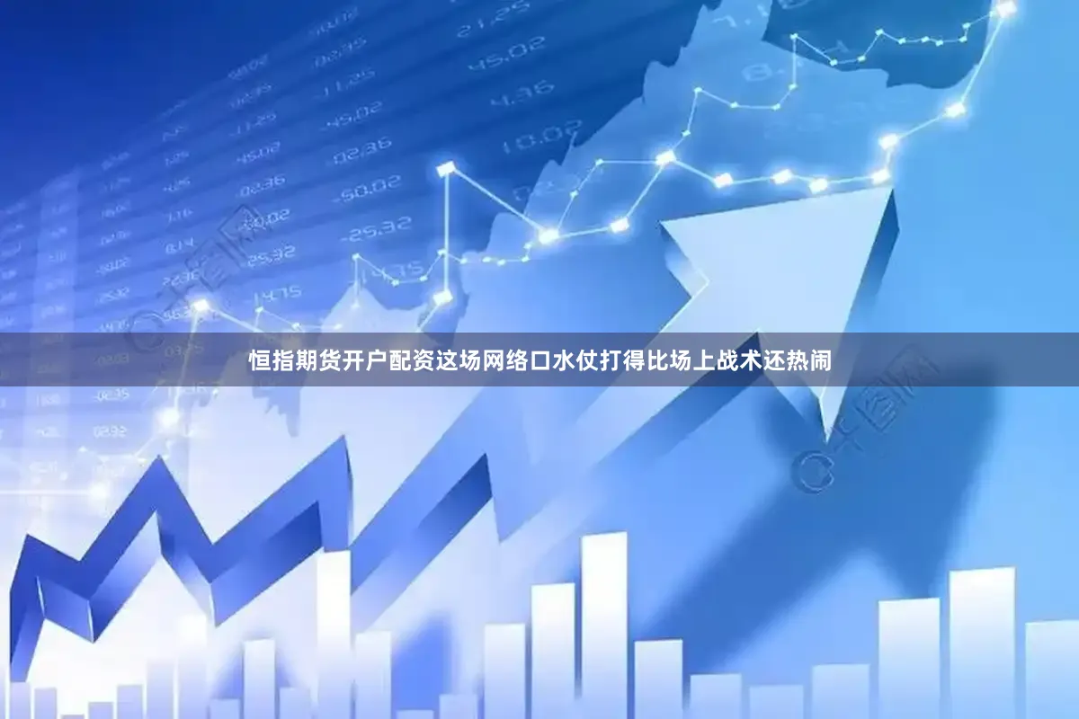 恒指期货开户配资这场网络口水仗打得比场上战术还热闹
