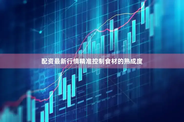 配资最新行情精准控制食材的熟成度