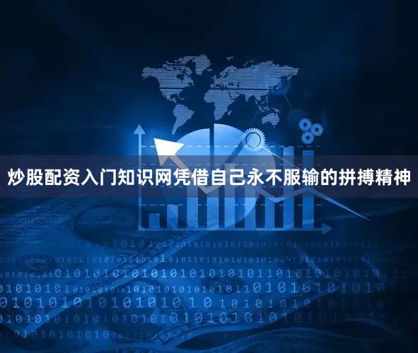 炒股配资入门知识网凭借自己永不服输的拼搏精神