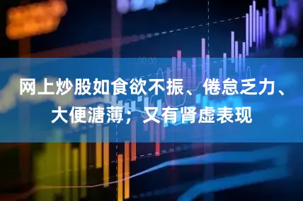 网上炒股如食欲不振、倦怠乏力、大便溏薄；又有肾虚表现