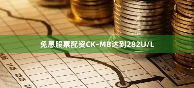 免息股票配资CK-MB达到282U/L