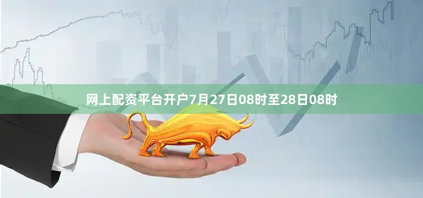 网上配资平台开户7月27日08时至28日08时