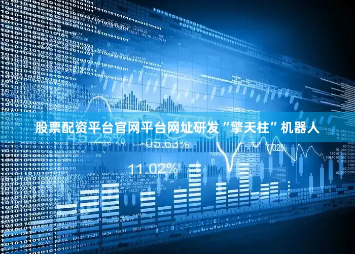股票配资平台官网平台网址研发“擎天柱”机器人