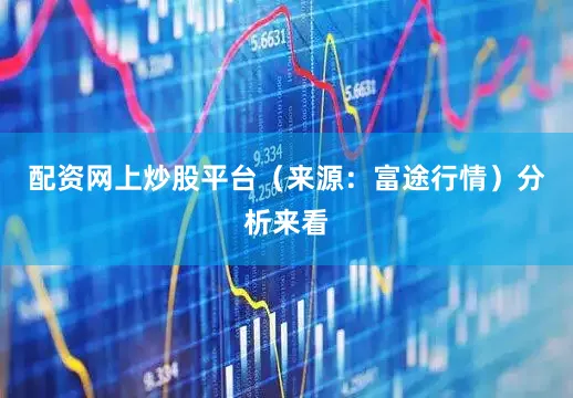 配资网上炒股平台（来源：富途行情）分析来看