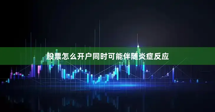 股票怎么开户同时可能伴随炎症反应