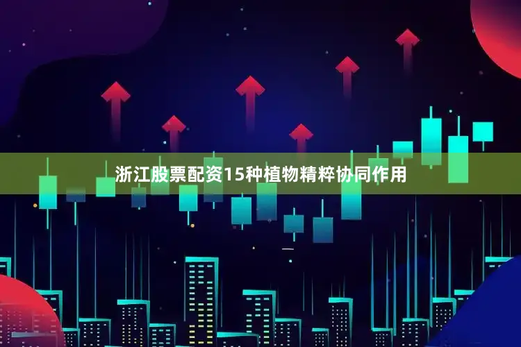 浙江股票配资15种植物精粹协同作用