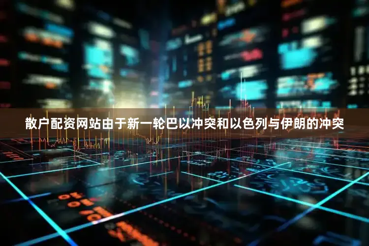 散户配资网站由于新一轮巴以冲突和以色列与伊朗的冲突