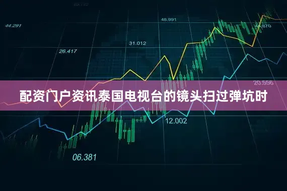 配资门户资讯泰国电视台的镜头扫过弹坑时