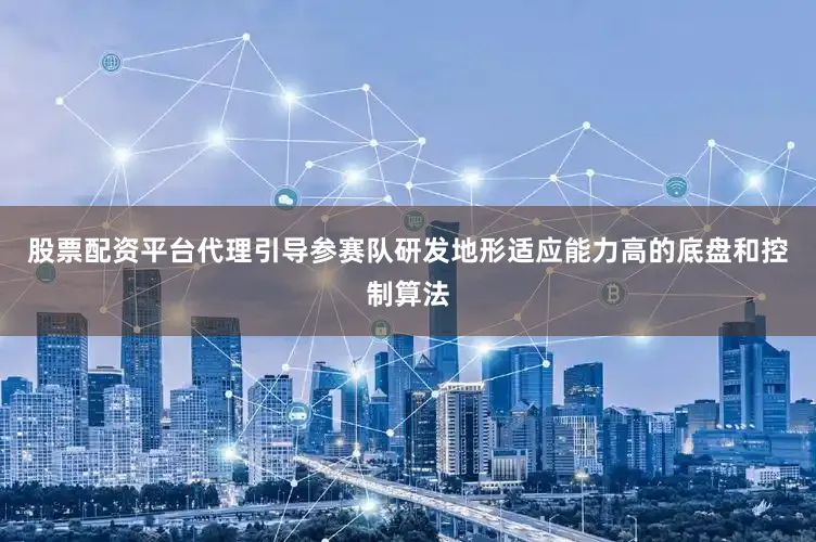 股票配资平台代理引导参赛队研发地形适应能力高的底盘和控制算法