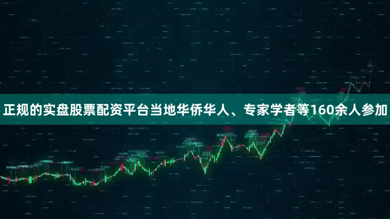 正规的实盘股票配资平台当地华侨华人、专家学者等160余人参加