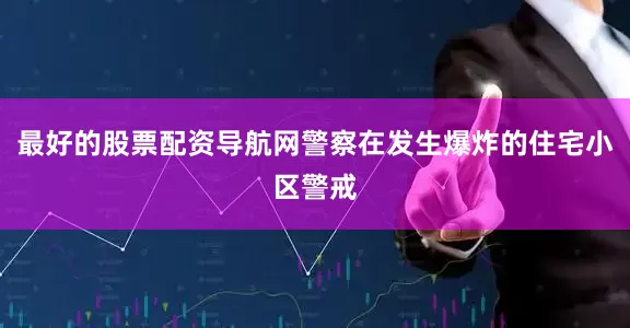 最好的股票配资导航网警察在发生爆炸的住宅小区警戒