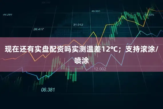 现在还有实盘配资吗实测温差12℃；支持滚涂/喷涂
