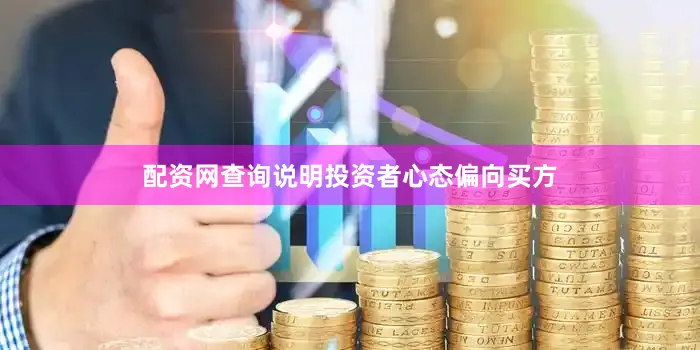 配资网查询说明投资者心态偏向买方
