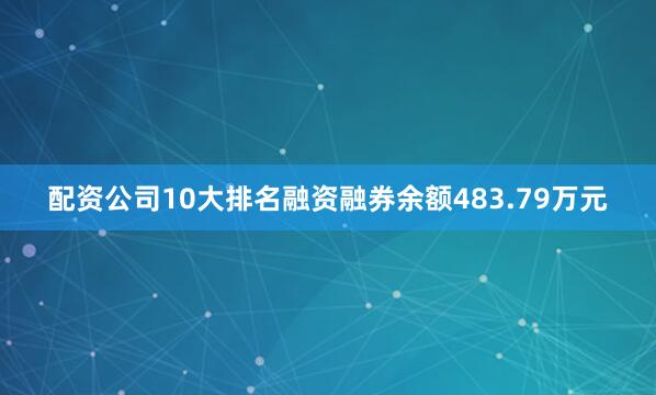 配资公司10大排名融资融券余额483.79万元