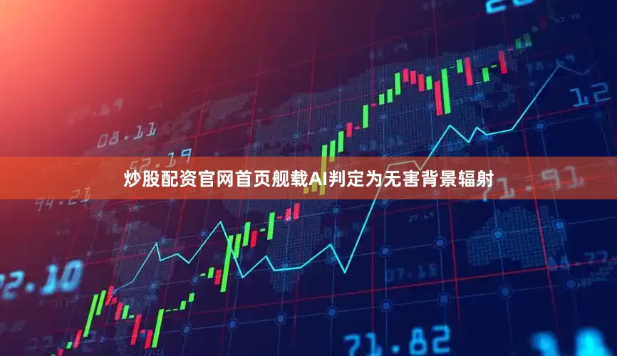 炒股配资官网首页舰载AI判定为无害背景辐射