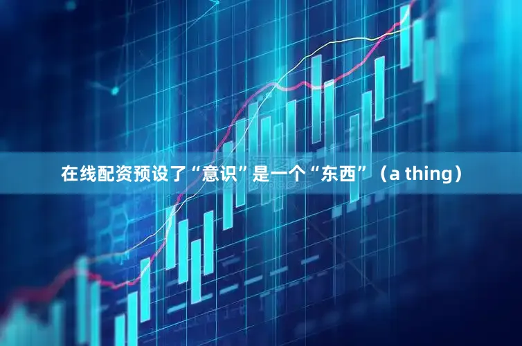 在线配资预设了“意识”是一个“东西”（a thing）